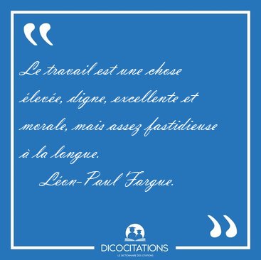 Le travail est une chose leve, digne, excellente et morale, [...] - Lon-Paul Fargue...