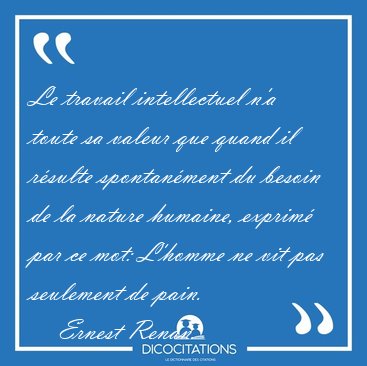 Le travail intellectuel n'a toute sa valeur que quand il rsulte [...] - Ernest Renan...