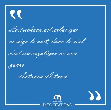 Le tricheur est celui qui corrige le sort, donc le rel: c'est [...] - Antonin Artaud...