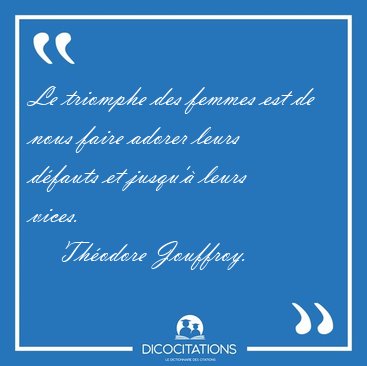 Le triomphe des femmes est de nous faire adorer leurs d�fauts et [...] - Th�odore Jouffroy...