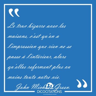 Le truc bizarre avec les maisons, c'est qu'on a l'impression que [...] - John Michael Green...