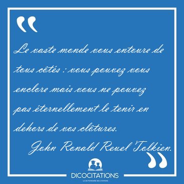 Le vaste monde vous entoure de tous c�t�s : vous pouvez vous [...] - John Ronald Reuel Tolkien...