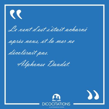 Le vent d'est s'�tait acharn� apr�s nous, et la mer ne [...] - Alphonse Daudet...