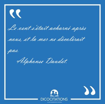 Le vent s'tait acharn aprs nous, et la mer ne dcolrait [...] - Alphonse Daudet...