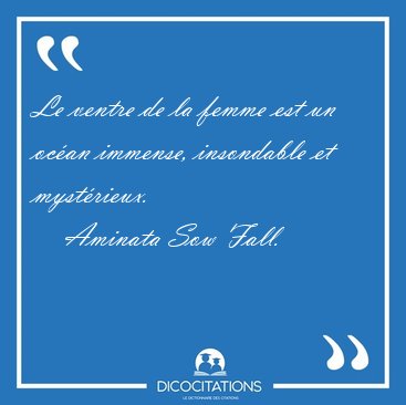 Le ventre de la femme est un oc�an immense, insondable et [...] - Aminata Sow Fall...