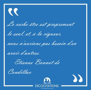 Le verbe �tre est proprement le seul, et, � la rigueur, nous [...] - Etienne Bonnot de Condillac...