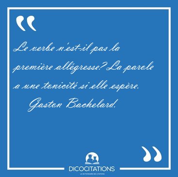 Le verbe n'est-il pas la premire allgresse? La parole a une [...] - Gaston Bachelard...
