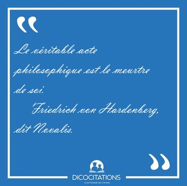 Le v�ritable acte philosophique est le meurtre de [...] - Friedrich von Hardenberg, dit Novalis...