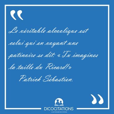 Le vritable alcoolique est celui qui en voyant une patinoire se [...] - Patrick Sbastien...