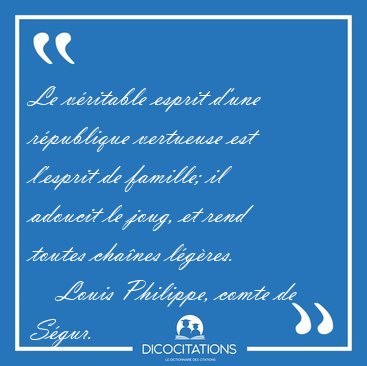 Le v�ritable esprit d'une r�publique vertueuse est l'esprit de [...] - Louis Philippe, comte de S�gur...