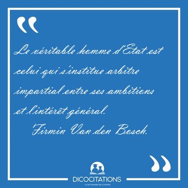 Le v�ritable homme d'Etat est celui qui s'institue arbitre [...] - Firmin Van den Bosch...
