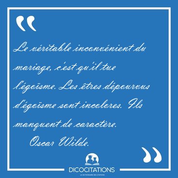 Le vritable inconvnient du mariage, c'est qu'il tue l'gosme. [...] - Oscar Wilde...