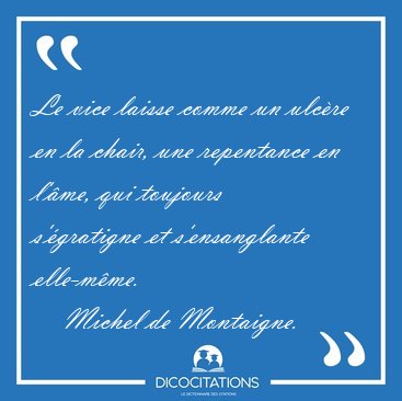 Le vice laisse comme un ulcre en la chair, une repentance en [...] - Michel de Montaigne...