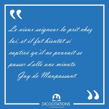 Le vieux seigneur la prit chez lui, et il fut bient�t si captiv� [...] - Guy de Maupassant...