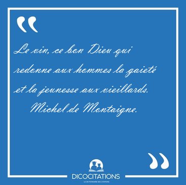 Le vin, ce bon Dieu qui redonne aux hommes la gaiet et la [...] - Michel de Montaigne...