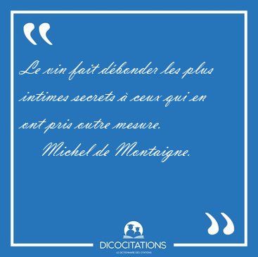 Le vin fait d�bonder les plus intimes secrets � ceux qui en ont [...] - Michel de Montaigne...