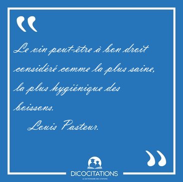 Le vin peut-tre  bon droit considr comme la plus saine, la [...] - Louis Pasteur...