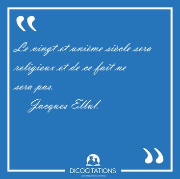 Le vingt et unime sicle sera religieux et de ce fait ne sera [...] - Jacques Ellul...