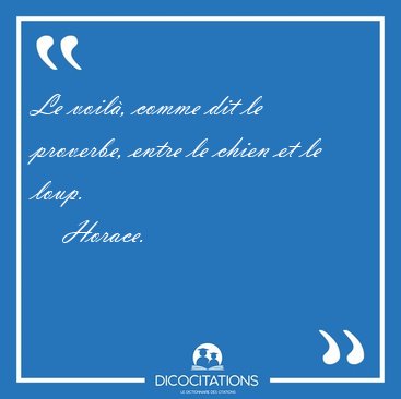 Le voil�, comme dit le proverbe, entre le chien et le [...] - Horace...