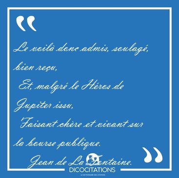 Le voil� donc admis, soulag�, bien re�u,  Et, malgr� le H�ros de [...] - Jean de La Fontaine...