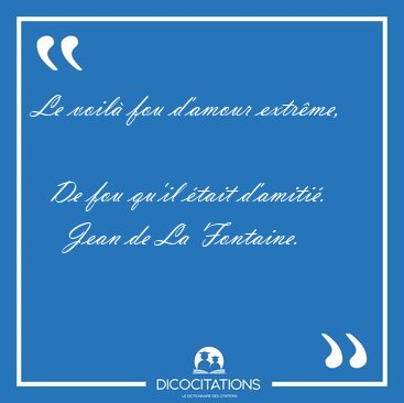 Le voil� fou d'amour extr�me,    De fou qu'il �tait [...] - Jean de La Fontaine...