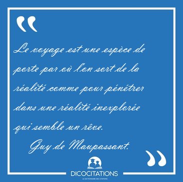 Le voyage est une esp�ce de porte par o� l'on sort de la r�alit� [...] - Guy de Maupassant...