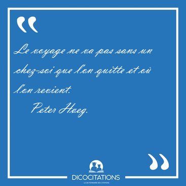 Le voyage ne va pas sans un chez-soi que l'on quitte et o l'on [...] - Peter Heg...