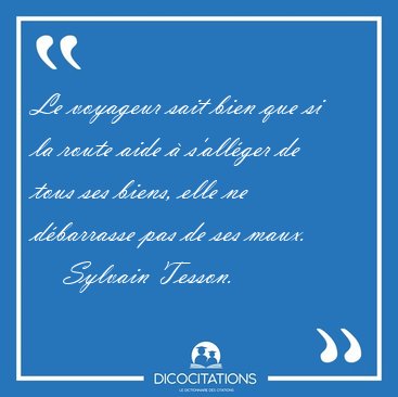 Le voyageur sait bien que si la route aide � s'all�ger de tous [...] - Sylvain Tesson...