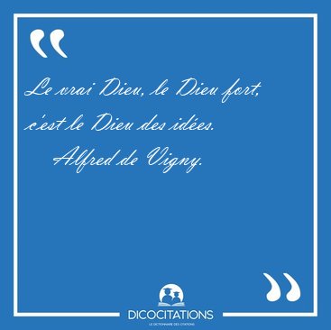 Le vrai Dieu, le Dieu fort, c'est le Dieu des [...] - Alfred de Vigny...