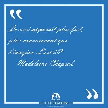 Le vrai appara�t plus fort, plus convaincant que l'imagin�. [...] - Madeleine Chapsal...