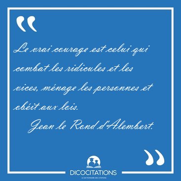 Le vrai courage est celui qui combat les ridicules et les vices, [...] - Jean le Rond d'Alembert...