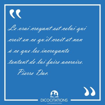Le vrai croyant est celui qui croit en ce qu'il croit et non  [...] - Pierre Dac...