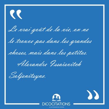 Le vrai go�t de la vie, on ne le trouve pas dans les grandes [...] - Alexandre Issa�evitch Soljenitsyne...
