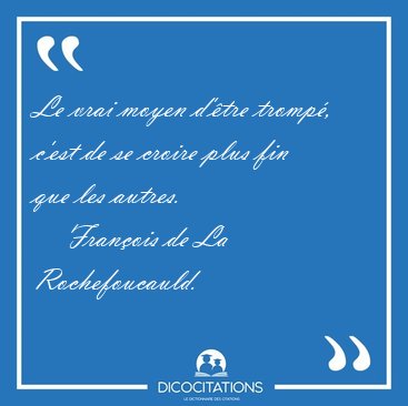 Le vrai moyen d'tre tromp, c'est de se croire plus fin que les [...] - Franois de La Rochefoucauld...