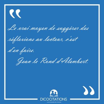 Le vrai moyen de sugg�rer des r�flexions au lecteur, c'est d'en [...] - Jean le Rond d'Alembert...