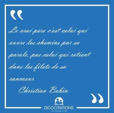 Le vrai pre c'est celui qui ouvre les chemins par sa parole, [...] - Christian Bobin...