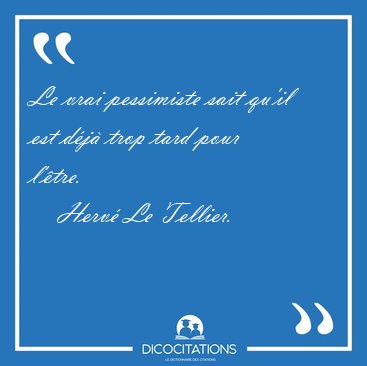 Le vrai pessimiste sait qu'il est dj trop tard pour [...] - Herv Le Tellier...