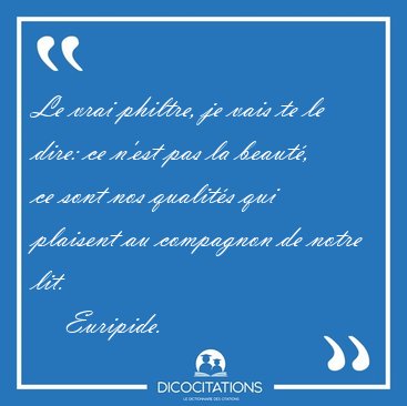 Le vrai philtre, je vais te le dire: ce n'est pas la beaut�, ce [...] - Euripide...
