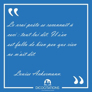 Le vrai pote se reconnat  ceci : tout lui dit. Il s'en est [...] - Louise Ackermann...