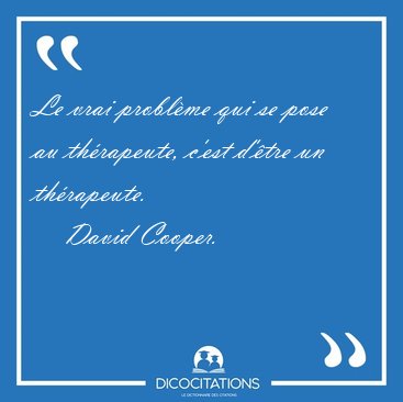 Le vrai probl�me qui se pose au th�rapeute, c'est d'�tre un [...] - David Cooper...