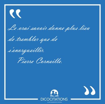 Le vrai savoir donne plus lieu de trembler que de [...] - Pierre Corneille...