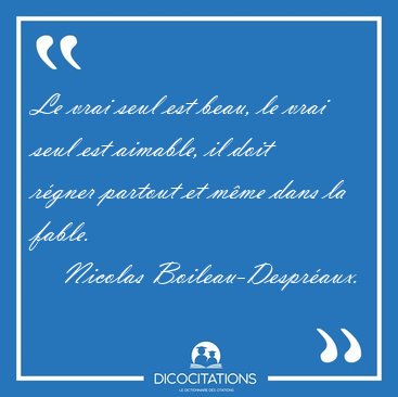 Le vrai seul est beau, le vrai seul est aimable, il doit r�gner [...] - Nicolas Boileau-Despr�aux...