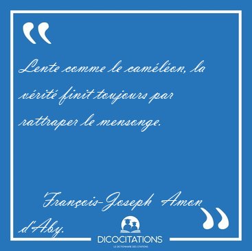 Lente comme le camlon, la vrit finit toujours par rattraper [...] - Franois-Joseph  Amon d'Aby...