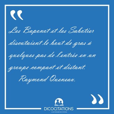 Les Baponot et les Sabotier discutaient le bout de gras � [...] - Raymond Queneau...