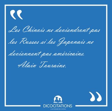 Les Chinois ne deviendront pas les Russes si les Japonais ne [...] - Alain Touraine...