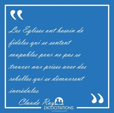 Les Eglises ont besoin de fid�les qui se sentent coupables pour [...] - Claude Roy...