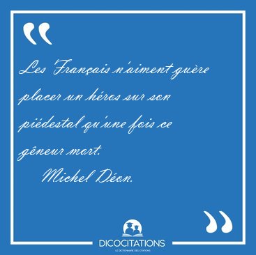Les Fran�ais n'aiment gu�re placer un h�ros sur son pi�destal [...] - Michel D�on...