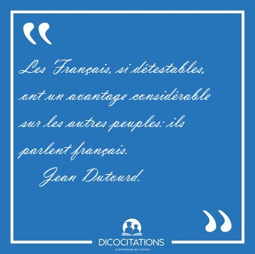 Les Fran�ais, si d�testables, ont un avantage consid�rable sur [...] - Jean Dutourd...