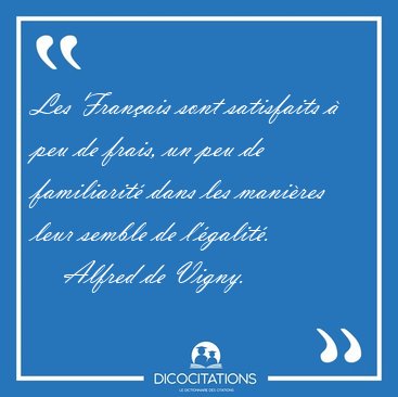 Les Fran�ais sont satisfaits � peu de frais, un peu de [...] - Alfred de Vigny...