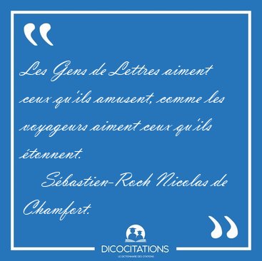 Les Gens de Lettres aiment ceux qu'ils amusent, comme les [...] - S�bastien-Roch Nicolas de Chamfort...